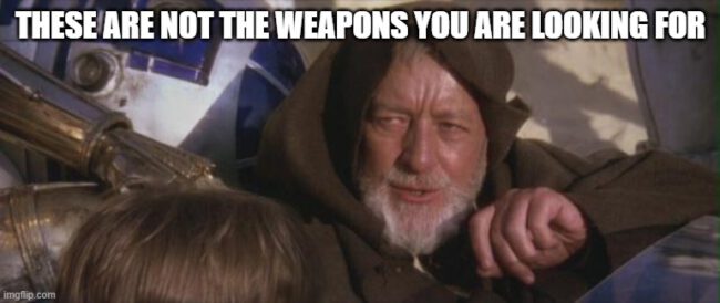 these are not the weapons you are looking for