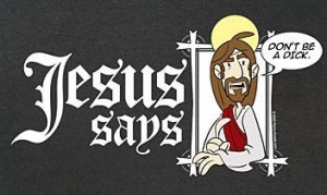 Jesus says, "Don't be a dick!"