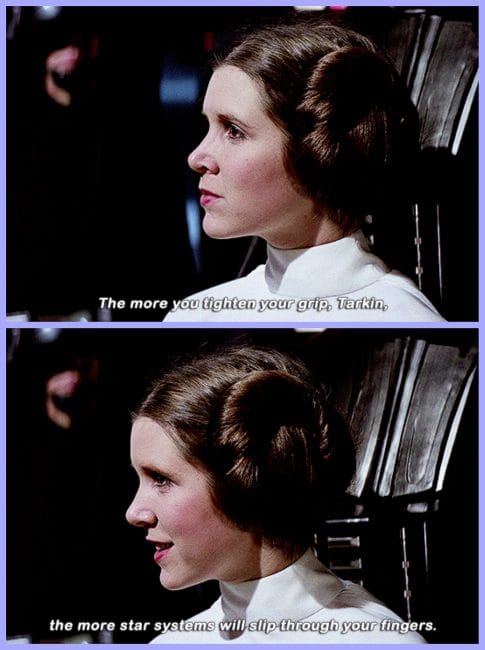 Leia telling Tarkin that the more he tightens his grip, the more star systems will slip out of his fingers.